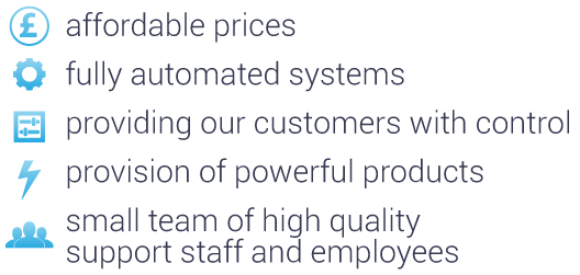 affordable prices, fully automated systems, providing our customers with control, provision of powerful products, small team of high quality
support staff and employees